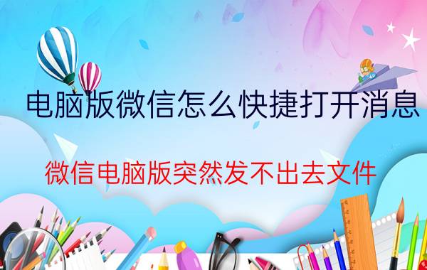 电脑版微信怎么快捷打开消息 微信电脑版突然发不出去文件，怎么办？